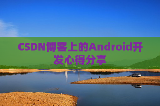 CSDN博客上的Android开发心得分享